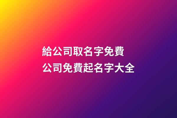 給公司取名字免費 公司免費起名字大全-第1張-公司起名-玄機派